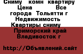 Сниму 1 комн. квартиру  › Цена ­ 7 000 - Все города, Тольятти г. Недвижимость » Квартиры сниму   . Приморский край,Владивосток г.